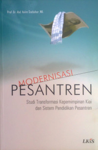 Modernisasi Pesantren : Studi Transformasi Kepemimpinan Kiai dan Sistem Pendidikan Pesantren